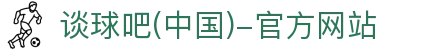 谈球吧(中国)-官方网站
